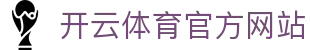 开云体育（kaiyun）官方网站：电竞赛事与体育资讯整合登录入口